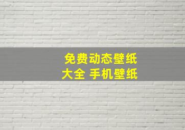 免费动态壁纸大全 手机壁纸